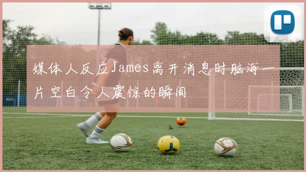 媒体人反应James离开消息时脑海一片空白令人震惊的瞬间