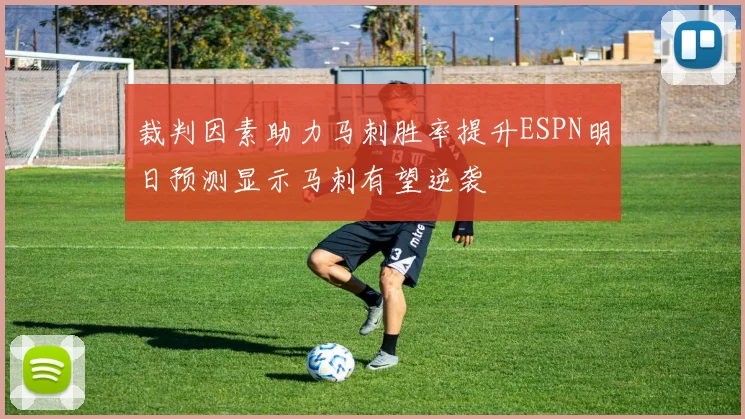 裁判因素助力马刺胜率提升ESPN明日预测显示马刺有望逆袭