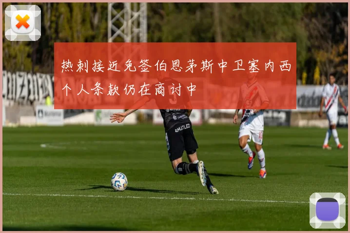 热刺接近免签伯恩茅斯中卫塞内西个人条款仍在商讨中