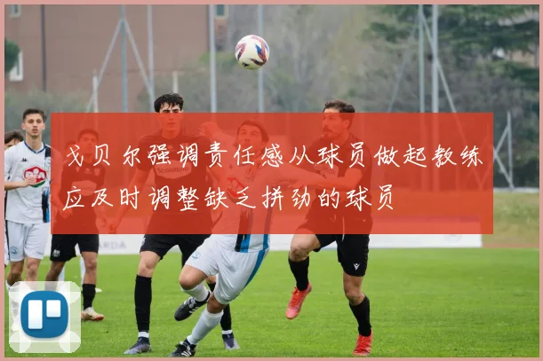 戈贝尔强调责任感从球员做起教练应及时调整缺乏拼劲的球员