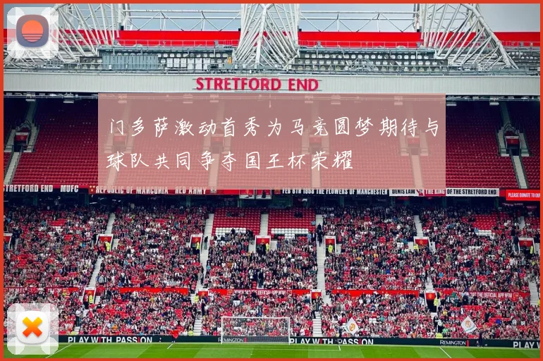 门多萨激动首秀为马竞圆梦期待与球队共同争夺国王杯荣耀