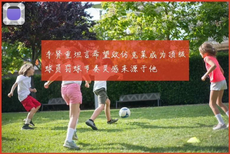 李贤重坦言希望效仿克莱成为顶级球员罚球节奏灵感来源于他