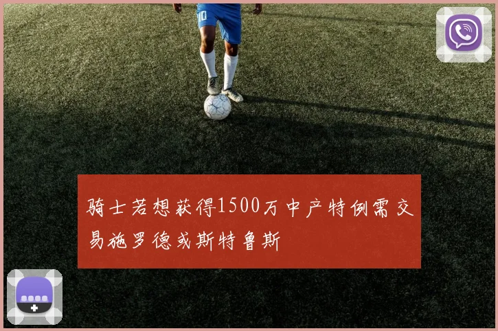 骑士若想获得1500万中产特例需交易施罗德或斯特鲁斯