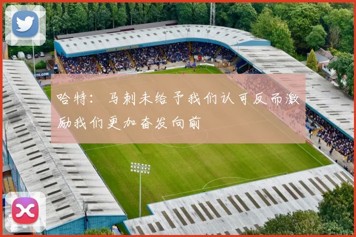 哈特：马刺未给予我们认可反而激励我们更加奋发向前