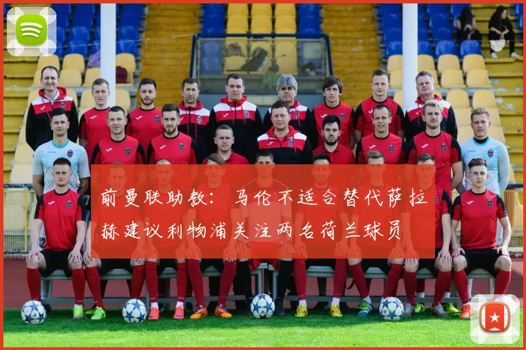 前曼联助教：马伦不适合替代萨拉赫建议利物浦关注两名荷兰球员