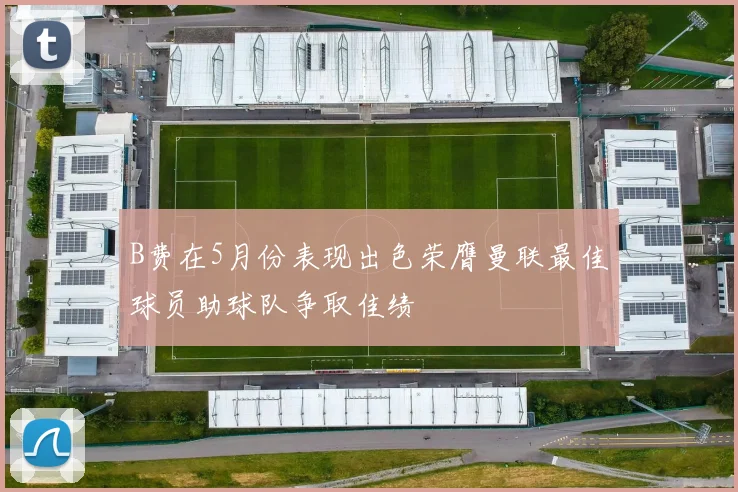 B费在5月份表现出色荣膺曼联最佳球员助球队争取佳绩
