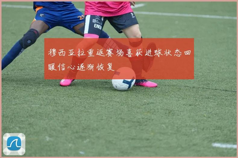 穆西亚拉重返赛场喜获进球状态回暖信心逐渐恢复