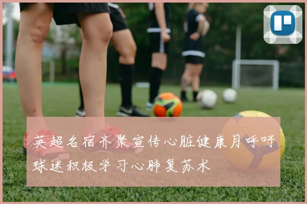 英超名宿齐聚宣传心脏健康月呼吁球迷积极学习心肺复苏术