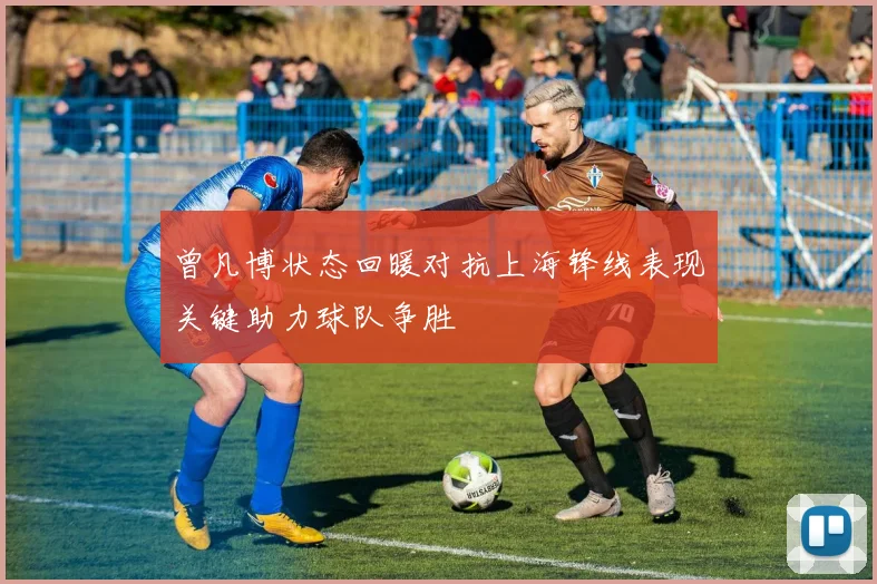 曾凡博状态回暖对抗上海锋线表现关键助力球队争胜