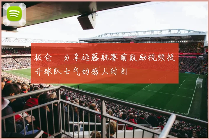 板仓滉分享远藤航赛前鼓励视频提升球队士气的感人时刻