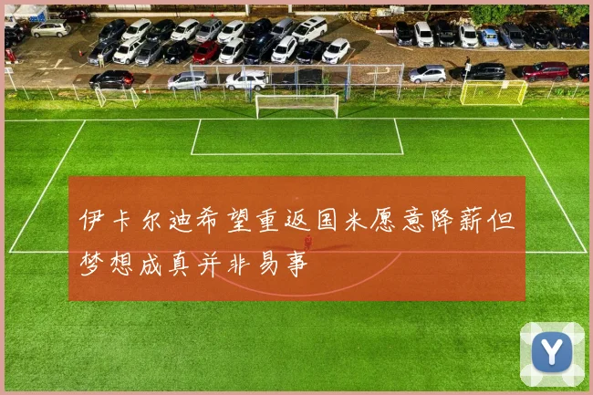 伊卡尔迪希望重返国米愿意降薪但梦想成真并非易事