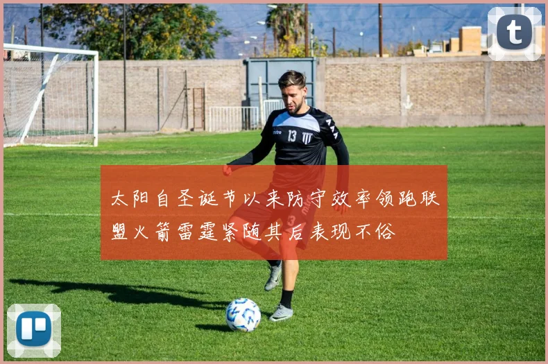 太阳自圣诞节以来防守效率领跑联盟火箭雷霆紧随其后表现不俗